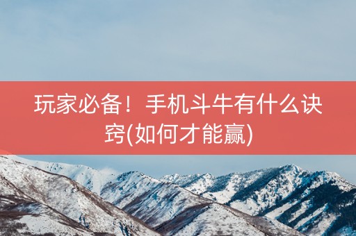 玩家必备！手机斗牛有什么诀窍(如何才能赢)