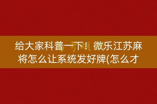 给大家科普一下！微乐江苏麻将怎么让系统发好牌(怎么才能赢得多)