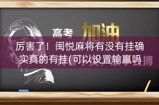 厉害了！闽悦麻将有没有挂确实真的有挂(可以设置输赢吗)