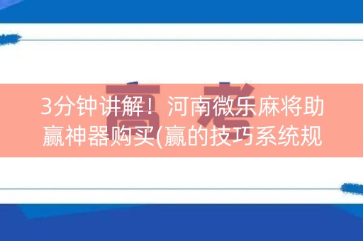 3分钟讲解！河南微乐麻将助赢神器购买(赢的技巧系统规律)