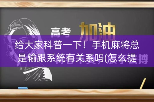 给大家科普一下！手机麻将总是输跟系统有关系吗(怎么提高好牌几率)