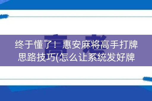 终于懂了！惠安麻将高手打牌思路技巧(怎么让系统发好牌)