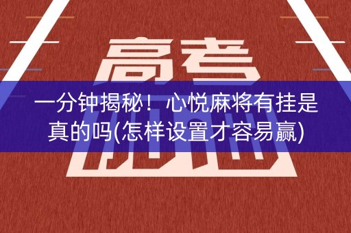一分钟揭秘！心悦麻将有挂是真的吗(怎样设置才容易赢)
