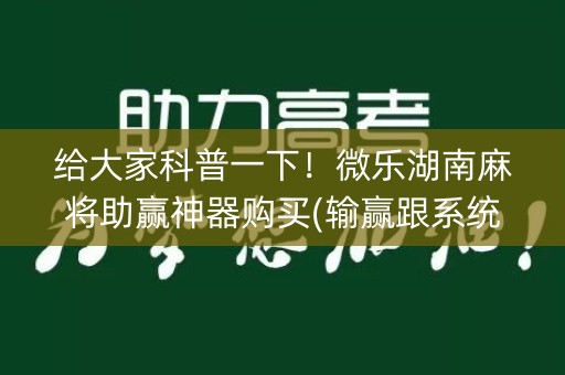 给大家科普一下！微乐湖南麻将助赢神器购买(输赢跟系统有关系吗)