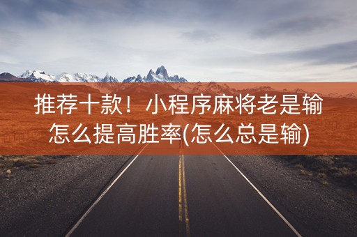 推荐十款！小程序麻将老是输怎么提高胜率(怎么总是输)