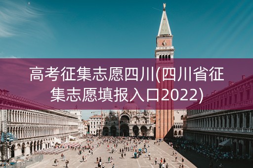 高考征集志愿四川(四川省征集志愿填报入口2022)