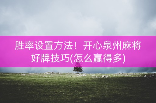 胜率设置方法！开心泉州麻将好牌技巧(怎么赢得多)