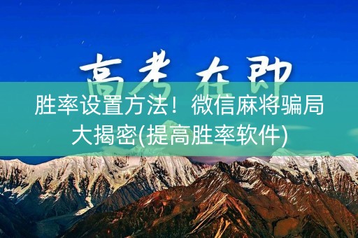 胜率设置方法！微信麻将骗局大揭密(提高胜率软件)