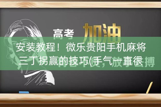安装教程！微乐贵阳手机麻将三丁拐赢的技巧(手气一直很差)