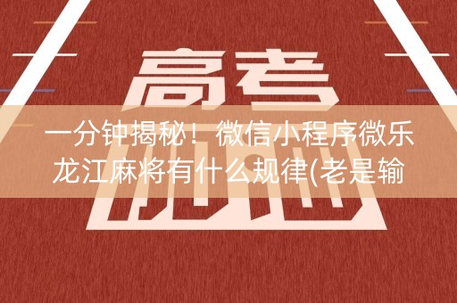 一分钟揭秘！微信小程序微乐龙江麻将有什么规律(老是输怎么办)