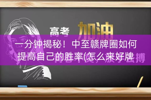 一分钟揭秘！中至赣牌圈如何提高自己的胜率(怎么来好牌)