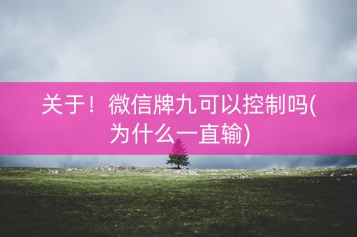 关于！微信牌九可以控制吗(为什么一直输)