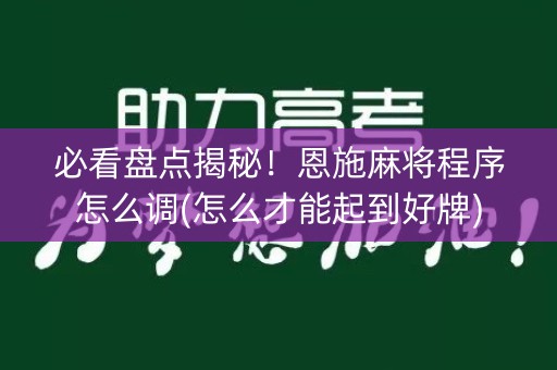 必看盘点揭秘！恩施麻将程序怎么调(怎么才能起到好牌)