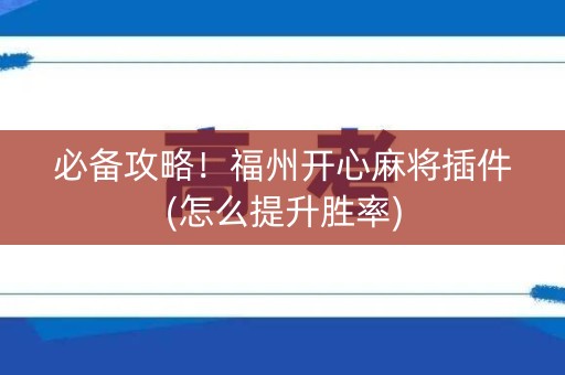 必备攻略！福州开心麻将插件(怎么提升胜率)