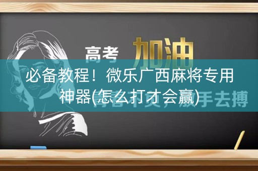 必备教程！微乐广西麻将专用神器(怎么打才会赢)