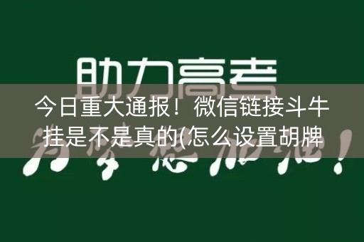 今日重大通报！微信链接斗牛挂是不是真的(怎么设置胡牌)