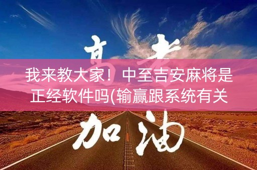 我来教大家！中至吉安麻将是正经软件吗(输赢跟系统有关系吗)