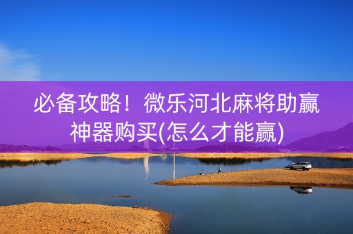 必备攻略！微乐河北麻将助赢神器购买(怎么才能赢)