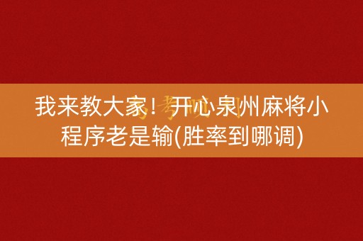 我来教大家！开心泉州麻将小程序老是输(胜率到哪调)