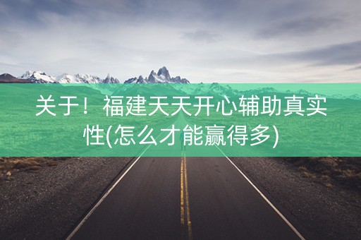 关于！福建天天开心辅助真实性(怎么才能赢得多)