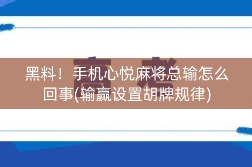 黑料！手机心悦麻将总输怎么回事(输赢设置胡牌规律)
