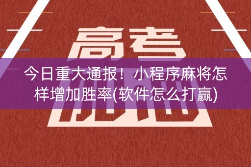 今日重大通报！小程序麻将怎样增加胜率(软件怎么打赢)