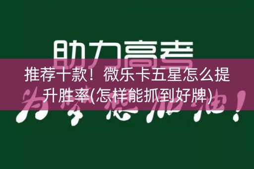 推荐十款！微乐卡五星怎么提升胜率(怎样能抓到好牌)
