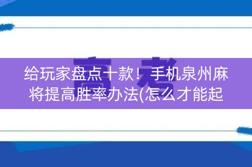 给玩家盘点十款！手机泉州麻将提高胜率办法(怎么才能起到好牌)