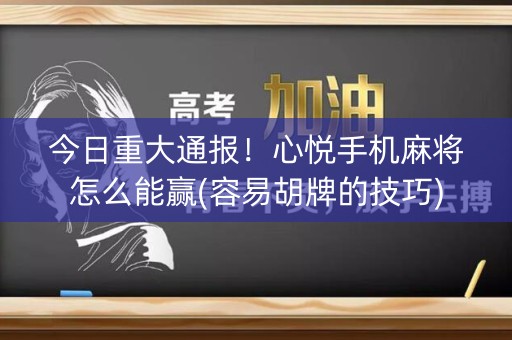 今日重大通报！心悦手机麻将怎么能赢(容易胡牌的技巧)