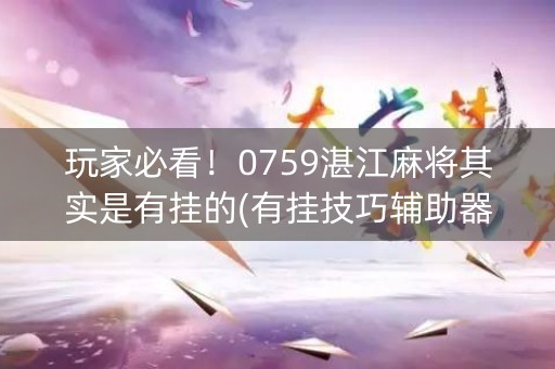 玩家必看！0759湛江麻将其实是有挂的(有挂技巧辅助器)