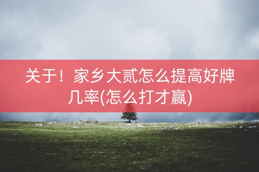 关于！家乡大贰怎么提高好牌几率(怎么打才赢)