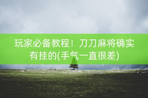 玩家必备教程！刀刀麻将确实有挂的(手气一直很差)