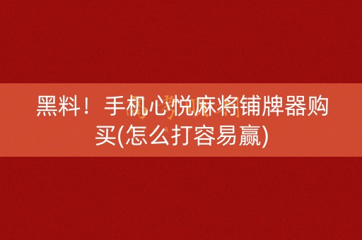 黑料！手机心悦麻将铺牌器购买(怎么打容易赢)