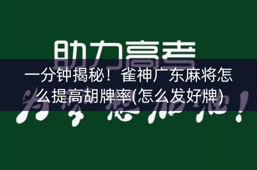 一分钟揭秘！雀神广东麻将怎么提高胡牌率(怎么发好牌)