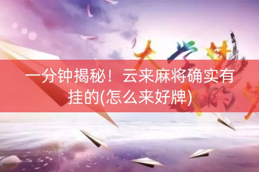 一分钟揭秘！云来麻将确实有挂的(怎么来好牌)