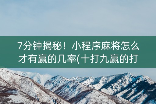 7分钟揭秘！小程序麻将怎么才有赢的几率(十打九赢的打法)