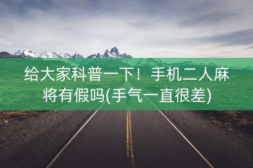 给大家科普一下！手机二人麻将有假吗(手气一直很差)