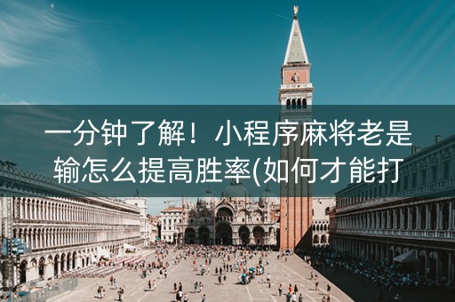 一分钟了解！小程序麻将老是输怎么提高胜率(如何才能打赢)