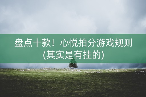 盘点十款！心悦拍分游戏规则(其实是有挂的)