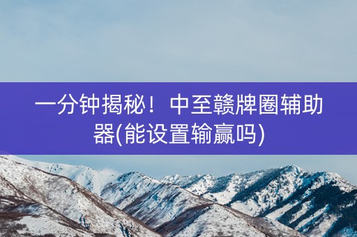 一分钟揭秘！中至赣牌圈辅助器(能设置输赢吗)