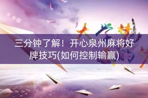 三分钟了解！开心泉州麻将好牌技巧(如何控制输赢)