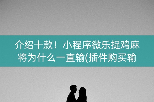 介绍十款！小程序微乐捉鸡麻将为什么一直输(插件购买输赢规律)