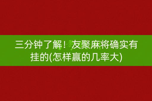 三分钟了解！友聚麻将确实有挂的(怎样赢的几率大)
