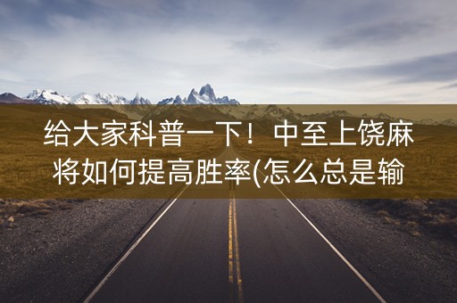 给大家科普一下！中至上饶麻将如何提高胜率(怎么总是输)