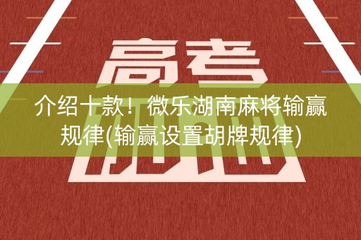 介绍十款！微乐湖南麻将输赢规律(输赢设置胡牌规律)