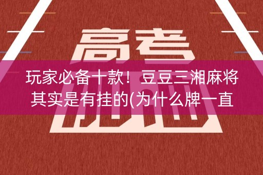 玩家必备十款！豆豆三湘麻将其实是有挂的(为什么牌一直很差)