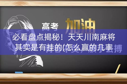 必看盘点揭秘！天天川南麻将其实是有挂的(怎么赢的几率大)