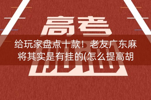 给玩家盘点十款！老友广东麻将其实是有挂的(怎么提高胡牌率)