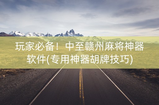 玩家必备！中至赣州麻将神器软件(专用神器胡牌技巧)