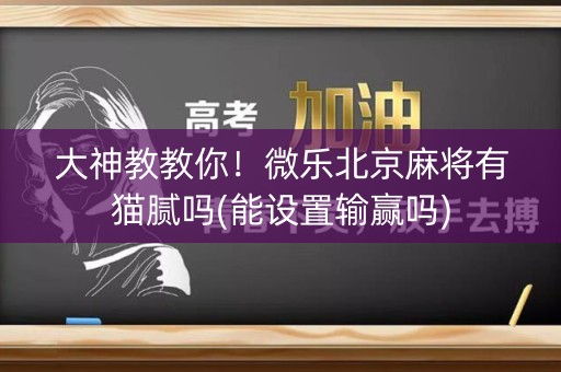 大神教教你！微乐北京麻将有猫腻吗(能设置输赢吗)